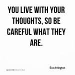 eva-arrington-quote-you-live-with-your-thoughts-so-be-careful-what
