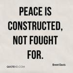 brent-davis-quote-peace-is-constructed-not-fought-for